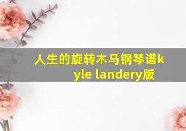 人生的旋转木马钢琴谱kyle landery版